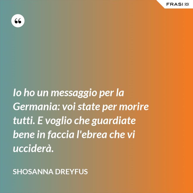 Io ho un messaggio per la Germania: voi state per morire tutti. E voglio che guardiate bene in faccia l'ebrea che vi ucciderà. - Shosanna Dreyfus