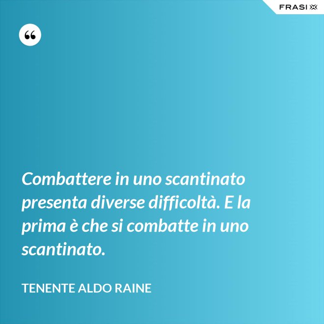 Combattere in uno scantinato presenta diverse difficoltà. E la prima è che si combatte in uno scantinato. - Tenente Aldo Raine