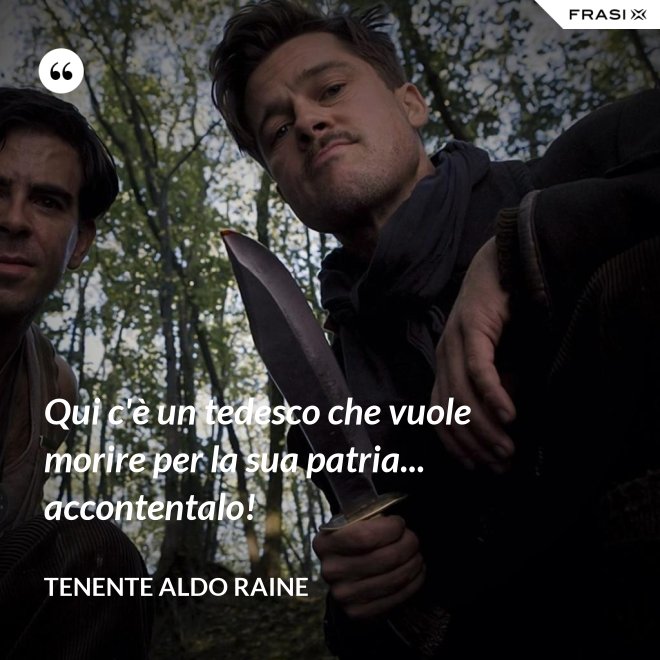 Qui c'è un tedesco che vuole morire per la sua patria... accontentalo! - Tenente Aldo Raine