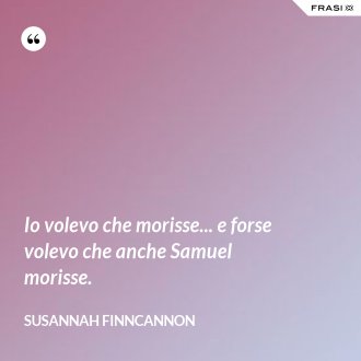 Io volevo che morisse... e forse volevo che anche Samuel morisse. - Susannah Finncannon