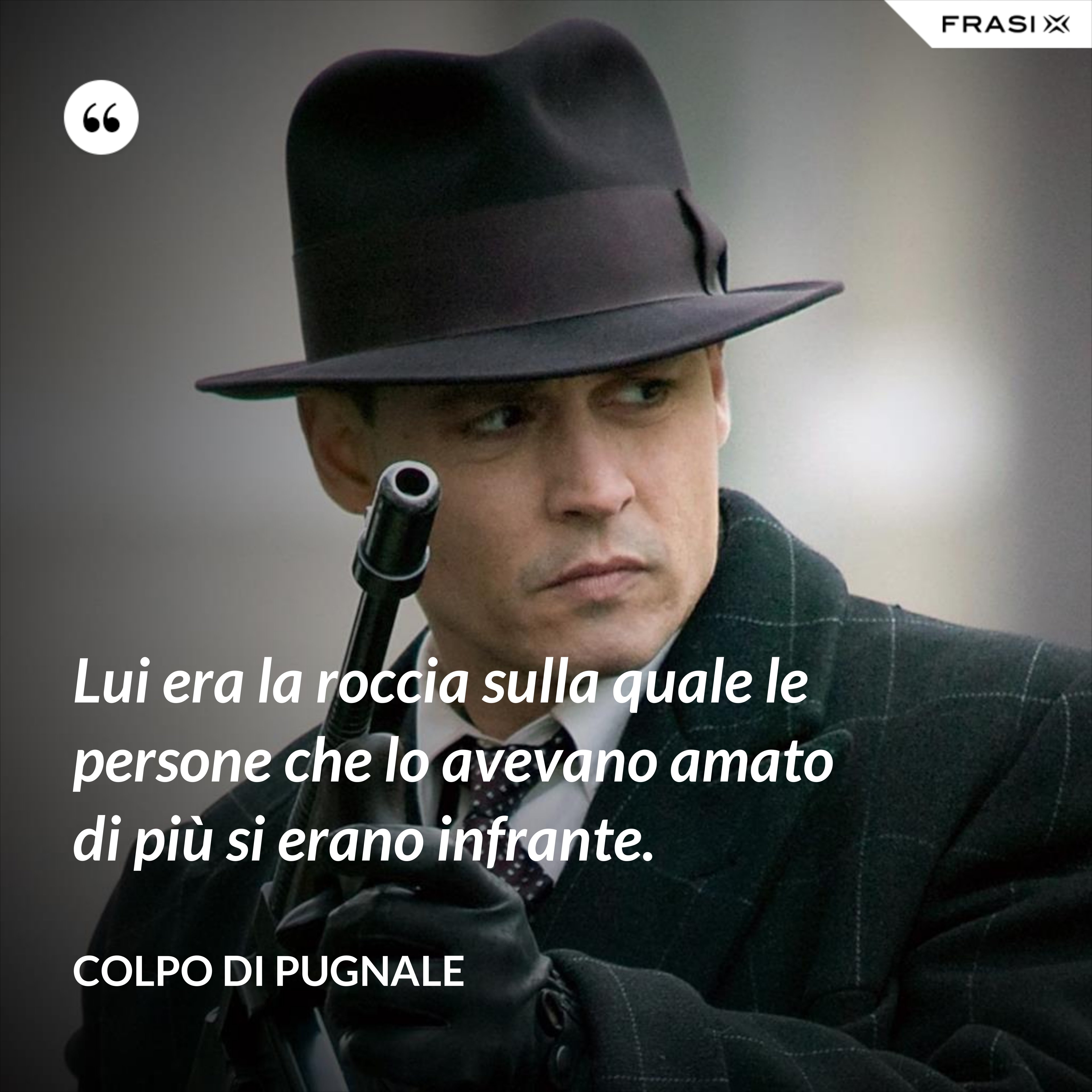 Lui era la roccia sulla quale le persone che lo avevano amato di più si erano infrante. - Colpo di pugnale