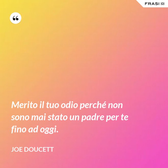 Merito il tuo odio perché non sono mai stato un padre per te fino ad oggi. - Joe Doucett