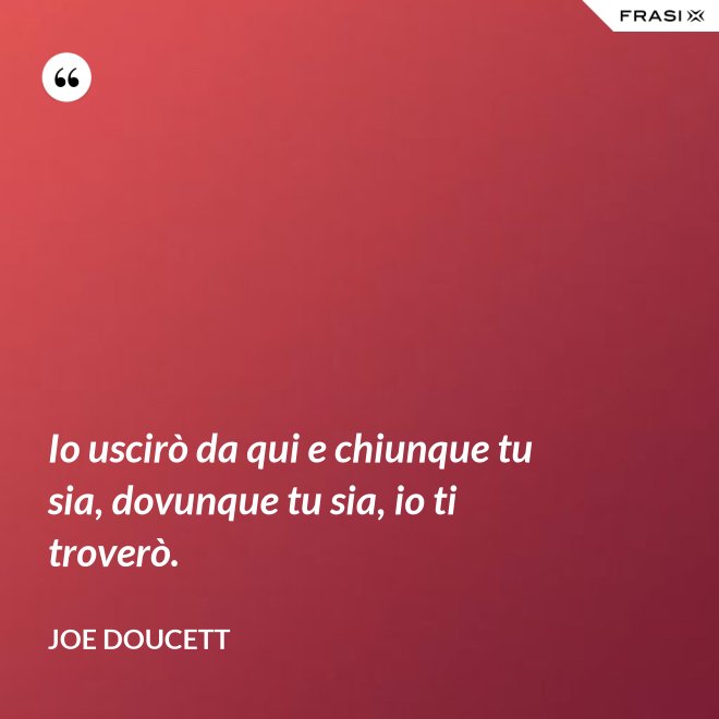 Io uscirò da qui e chiunque tu sia, dovunque tu sia, io ti troverò. - Joe Doucett