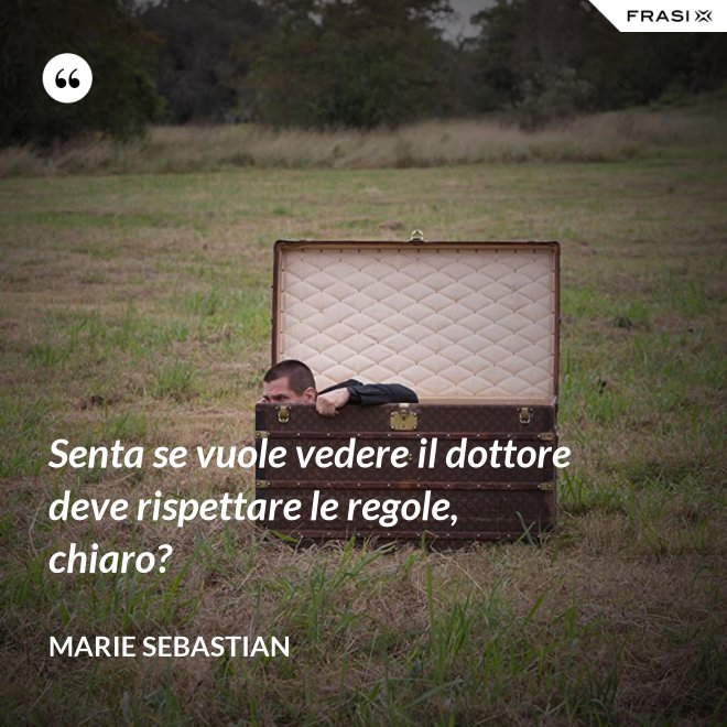 Senta se vuole vedere il dottore deve rispettare le regole, chiaro? - Marie Sebastian