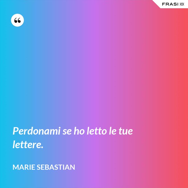 Perdonami se ho letto le tue lettere. - Marie Sebastian