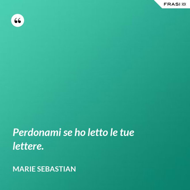 Perdonami se ho letto le tue lettere. - Marie Sebastian