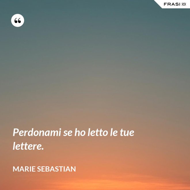 Perdonami se ho letto le tue lettere. - Marie Sebastian