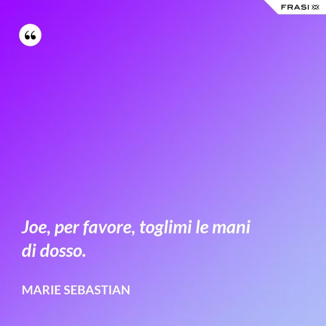 Joe, per favore, toglimi le mani di dosso. - Marie Sebastian