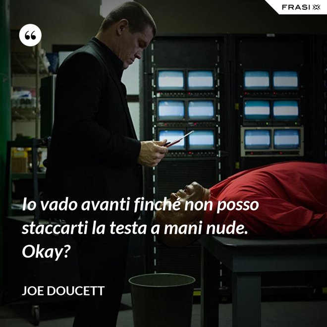 Io vado avanti finché non posso staccarti la testa a mani nude. Okay? - Joe Doucett