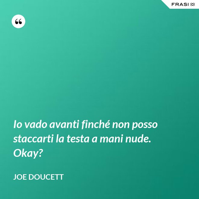 Io vado avanti finché non posso staccarti la testa a mani nude. Okay? - Joe Doucett