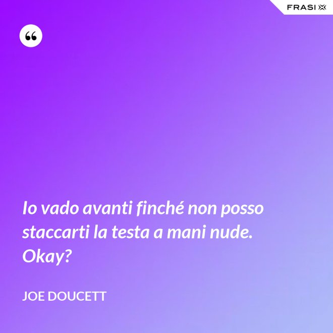 Io vado avanti finché non posso staccarti la testa a mani nude. Okay? - Joe Doucett