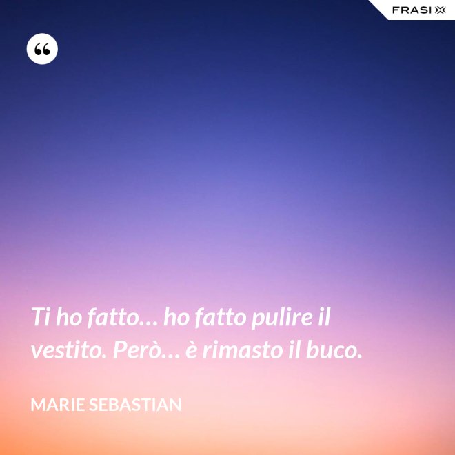 Ti ho fatto… ho fatto pulire il vestito. Però… è rimasto il buco. - Marie Sebastian