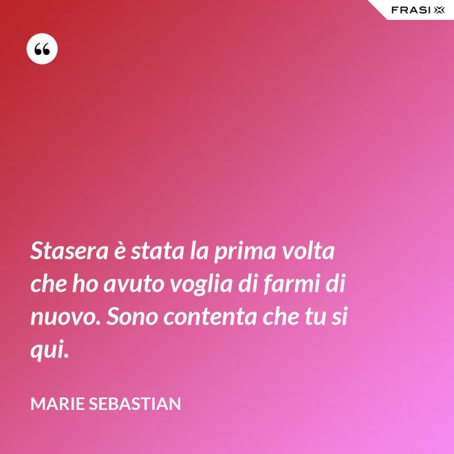 Stasera è stata la prima volta che ho avuto voglia di farmi di nuovo. Sono contenta che tu si qui. - Marie Sebastian