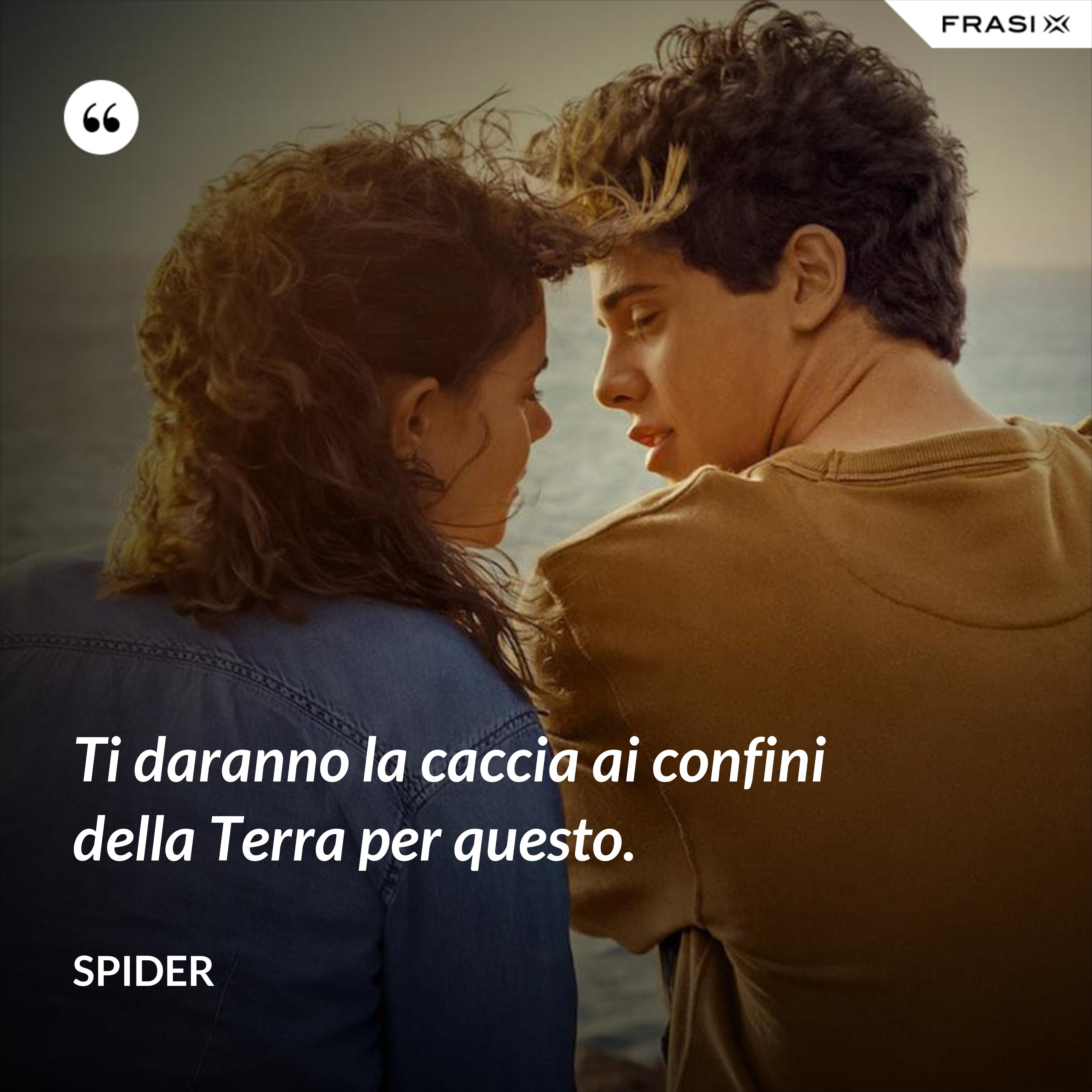 Ti daranno la caccia ai confini della Terra per questo. - Spider