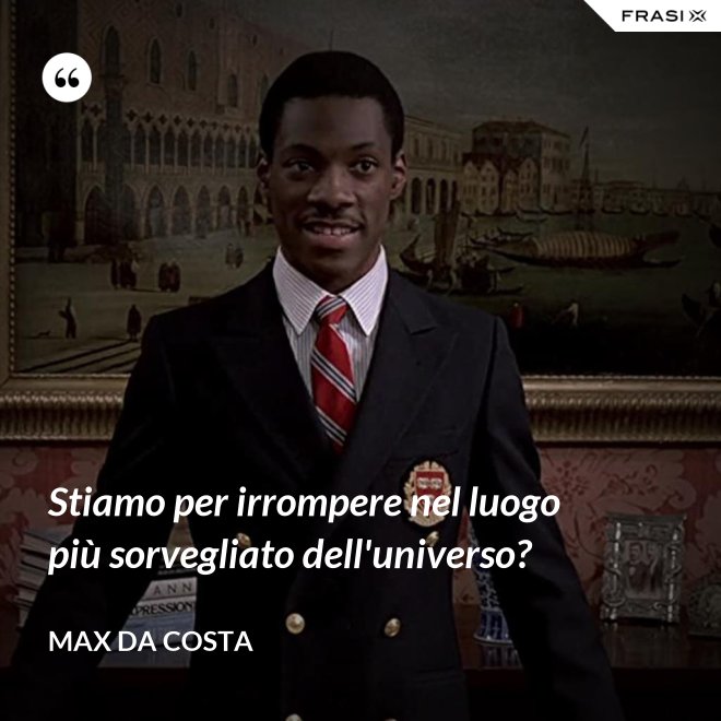 Stiamo per irrompere nel luogo più sorvegliato dell'universo? - Max Da Costa