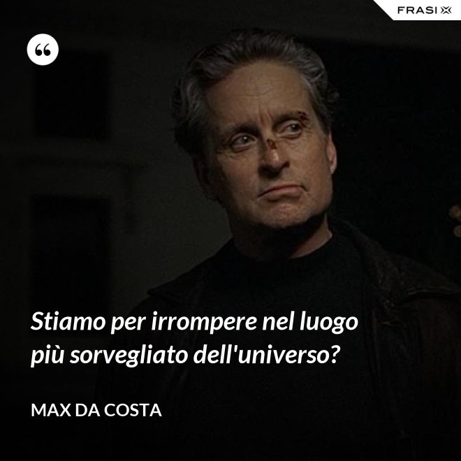 Stiamo per irrompere nel luogo più sorvegliato dell'universo? - Max Da Costa