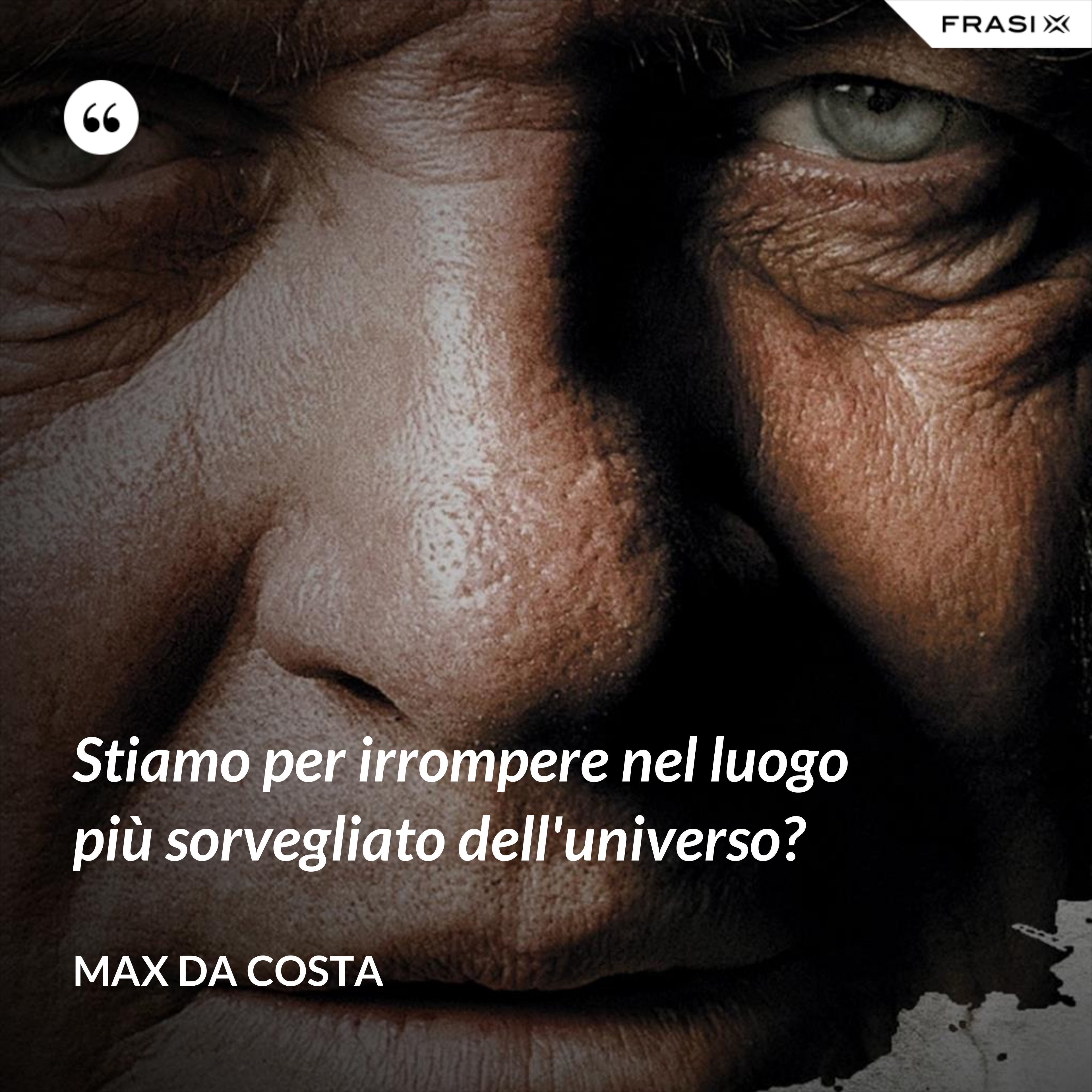 Stiamo per irrompere nel luogo più sorvegliato dell'universo? - Max Da Costa