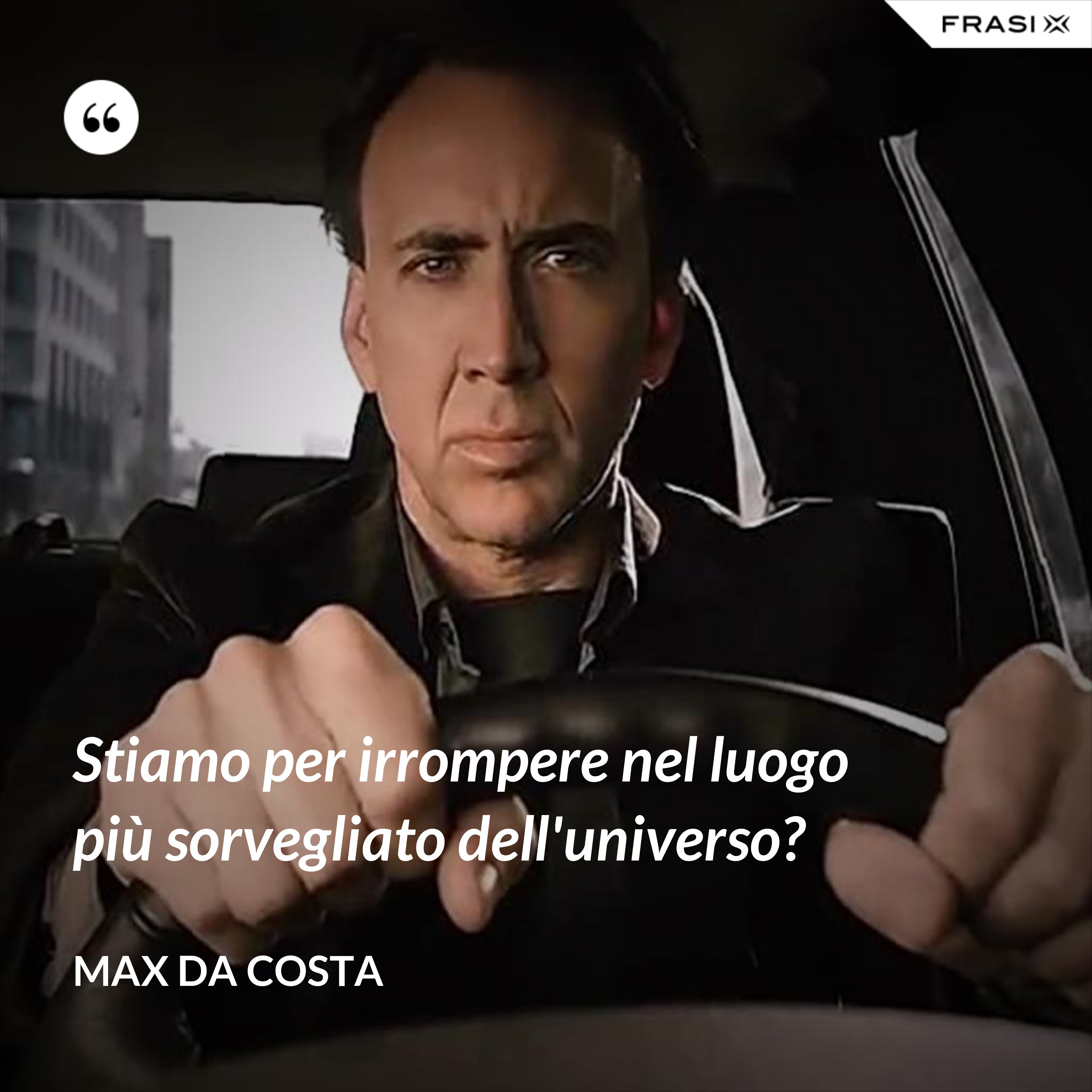 Stiamo per irrompere nel luogo più sorvegliato dell'universo? - Max Da Costa