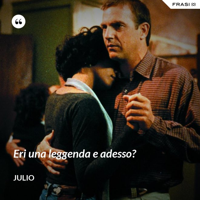 Eri una leggenda e adesso? - Julio