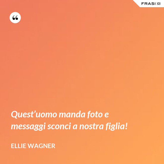 Quest’uomo manda foto e messaggi sconci a nostra figlia! - Ellie Wagner