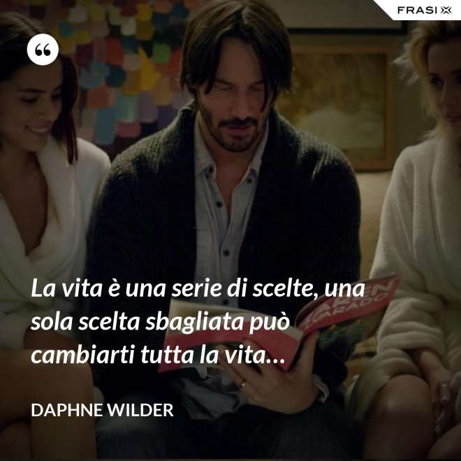 La vita è una serie di scelte, una sola scelta sbagliata può cambiarti tutta la vita… - Daphne Wilder