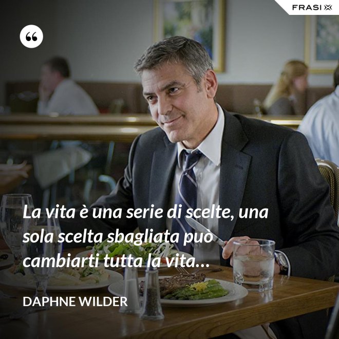 La vita è una serie di scelte, una sola scelta sbagliata può cambiarti tutta la vita… - Daphne Wilder