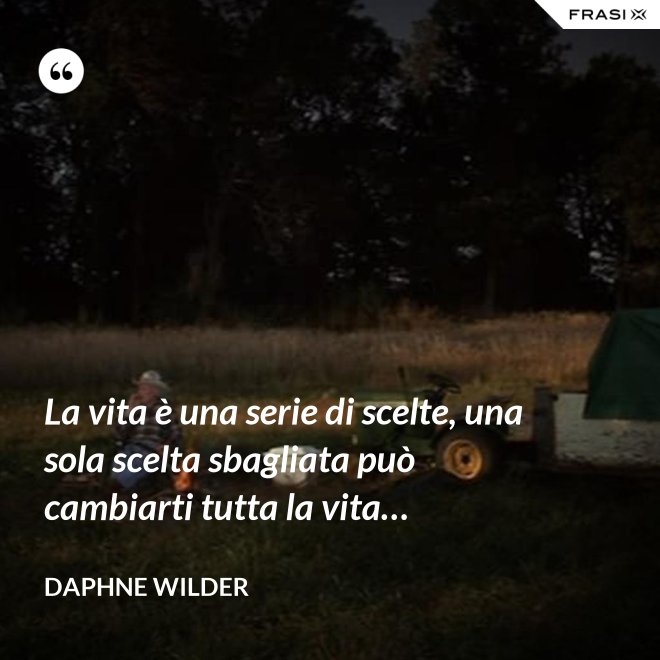La vita è una serie di scelte, una sola scelta sbagliata può cambiarti tutta la vita… - Daphne Wilder