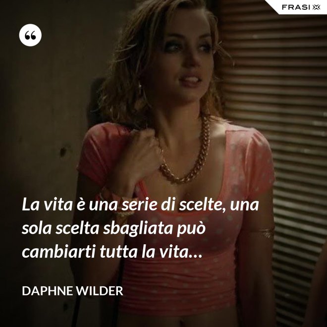 La vita è una serie di scelte, una sola scelta sbagliata può cambiarti tutta la vita… - Daphne Wilder
