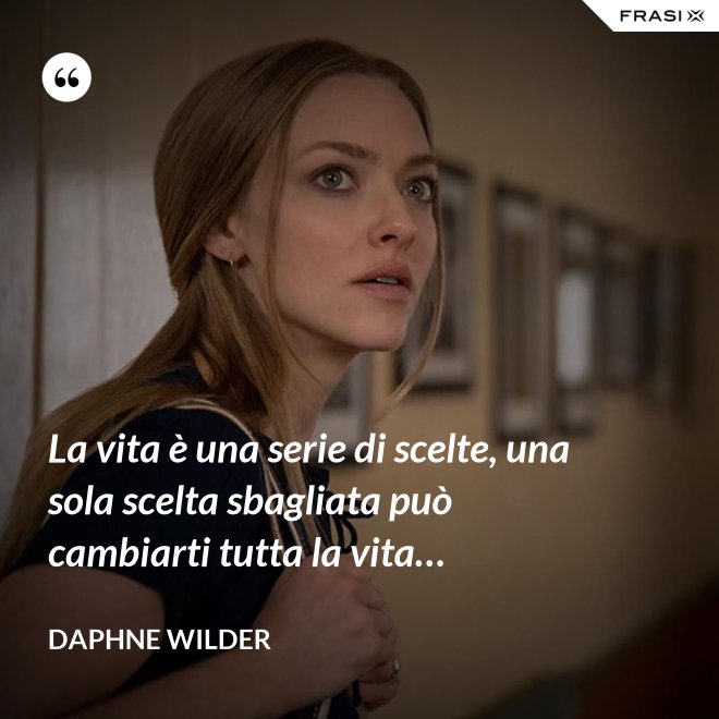 La vita è una serie di scelte, una sola scelta sbagliata può cambiarti tutta la vita… - Daphne Wilder
