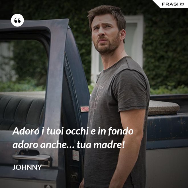 Adoro i tuoi occhi e in fondo adoro anche… tua madre! - Johnny