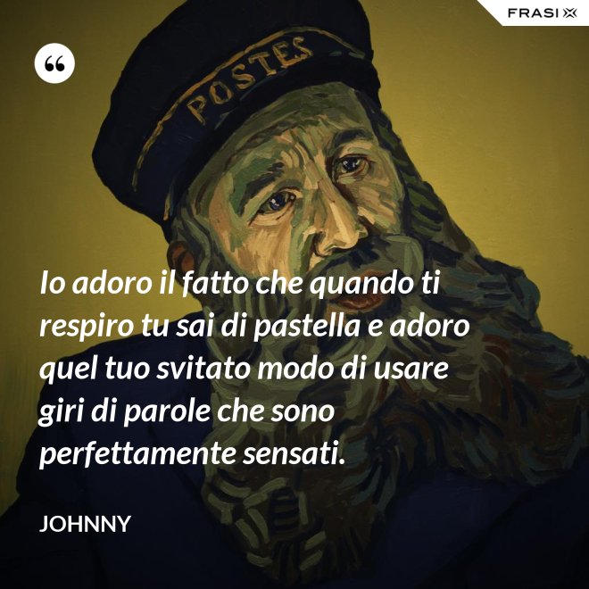 Io adoro il fatto che quando ti respiro tu sai di pastella e adoro quel tuo svitato modo di usare giri di parole che sono perfettamente sensati. - Johnny