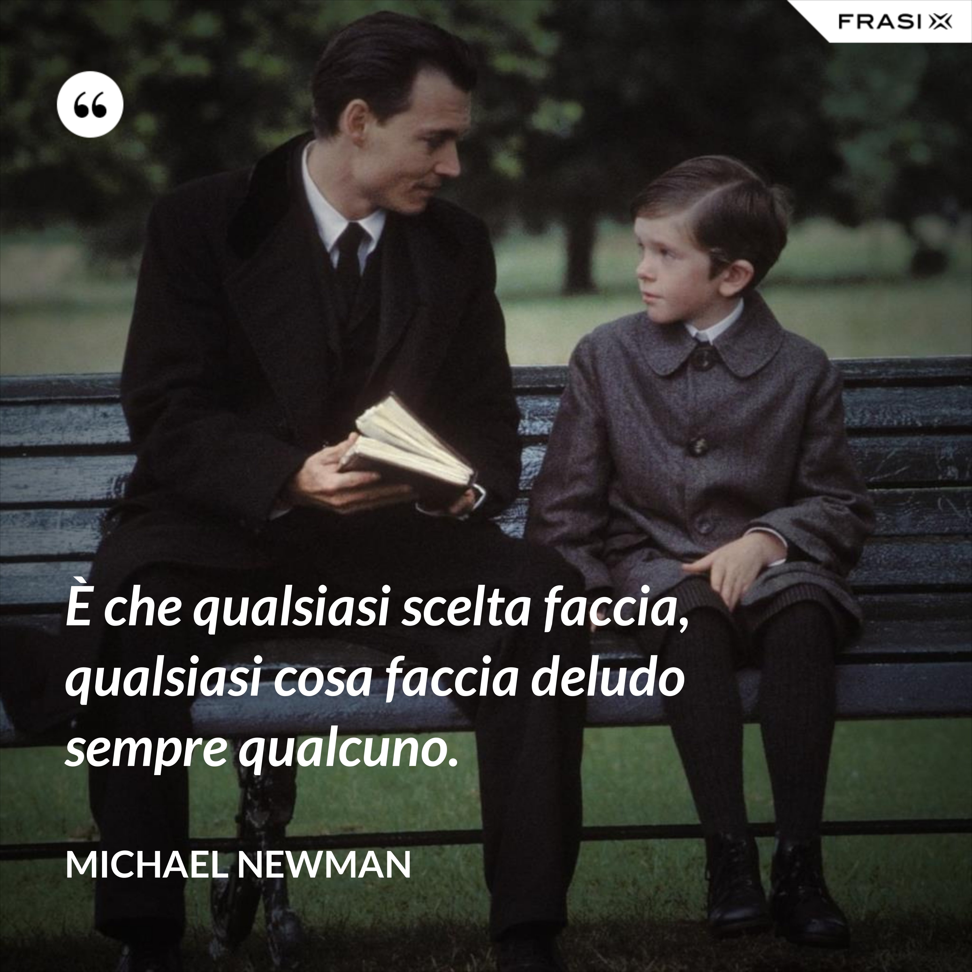 È che qualsiasi scelta faccia, qualsiasi cosa faccia deludo sempre qualcuno. - Michael Newman