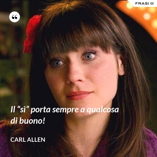 Il “sì” porta sempre a qualcosa di buono! - Carl Allen
