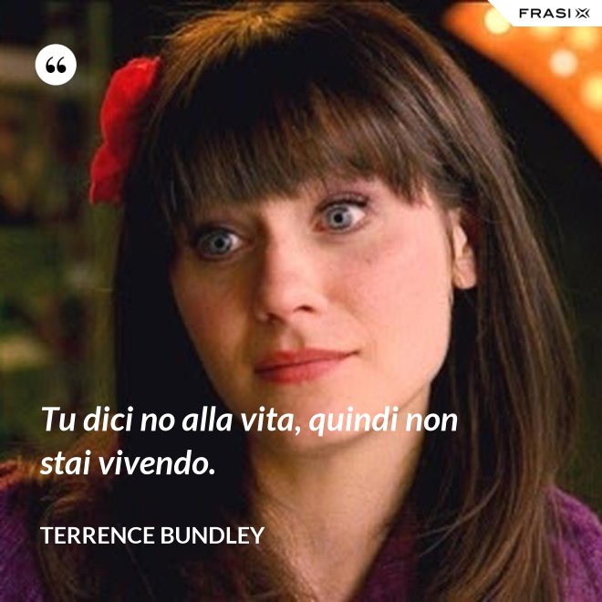 Tu dici no alla vita, quindi non stai vivendo. - Terrence Bundley