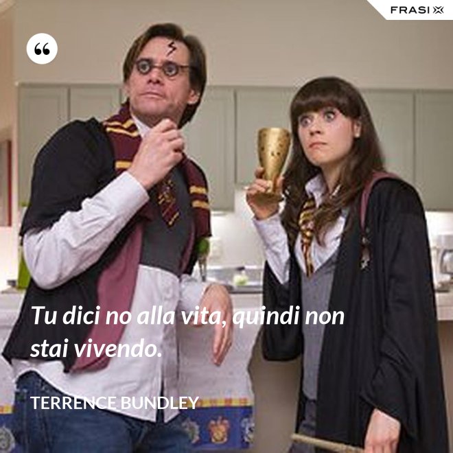Tu dici no alla vita, quindi non stai vivendo. - Terrence Bundley