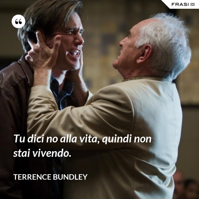 Tu dici no alla vita, quindi non stai vivendo. - Terrence Bundley