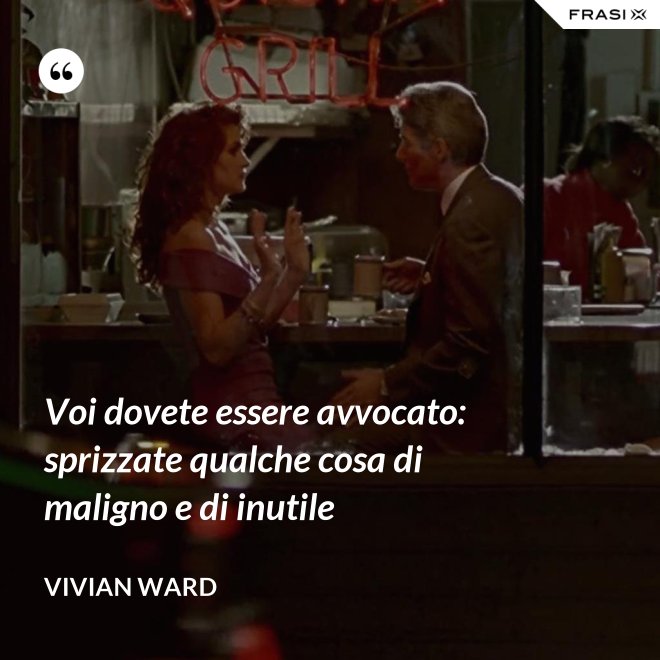 Voi dovete essere avvocato: sprizzate qualche cosa di maligno e di inutile - Vivian Ward