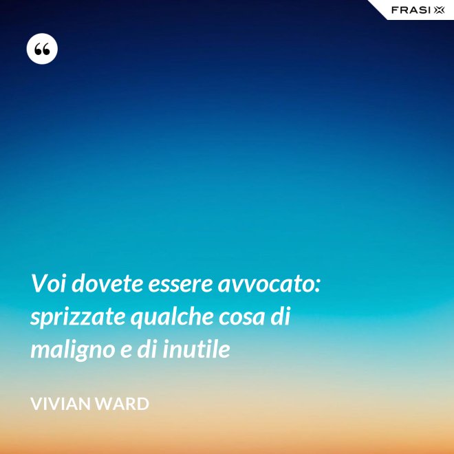Voi dovete essere avvocato: sprizzate qualche cosa di maligno e di inutile - Vivian Ward