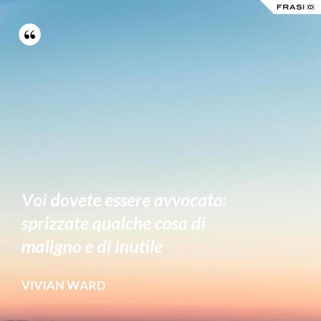 Voi dovete essere avvocato: sprizzate qualche cosa di maligno e di inutile - Vivian Ward