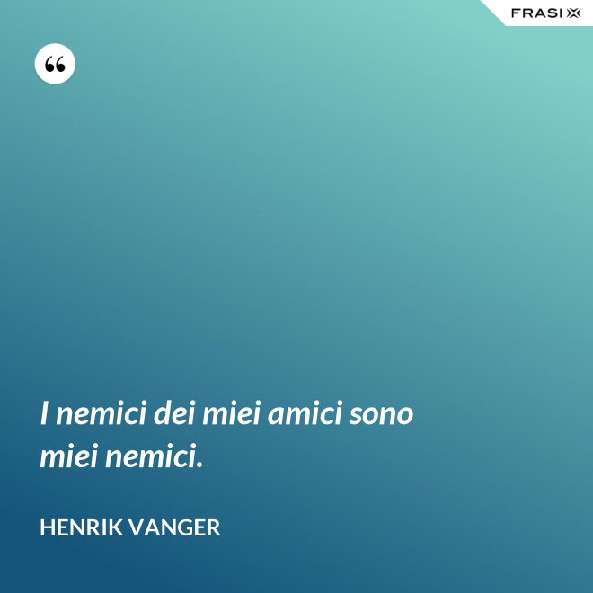 I nemici dei miei amici sono miei nemici. - Henrik Vanger