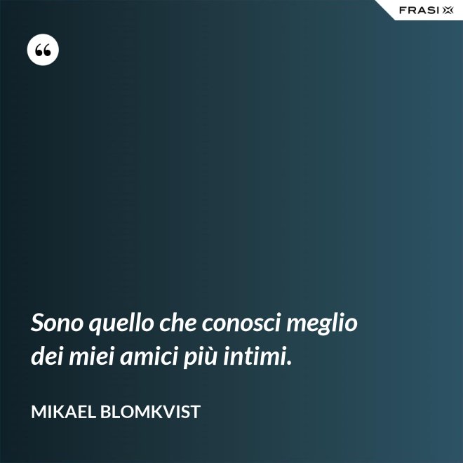Sono quello che conosci meglio dei miei amici più intimi. - Mikael Blomkvist