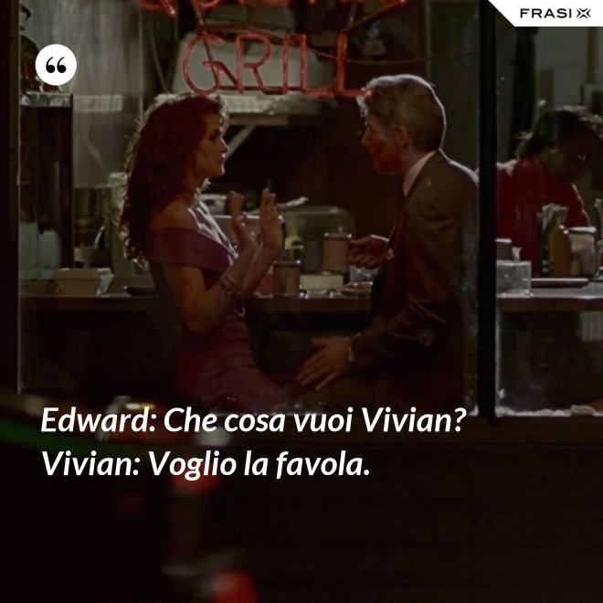 Edward: Che cosa vuoi Vivian?  Vivian: Voglio la favola. - Anonimo