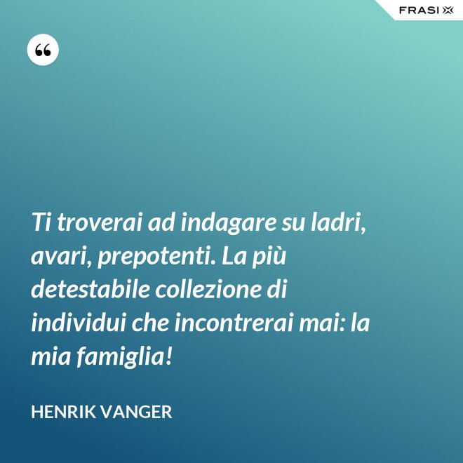 Ti troverai ad indagare su ladri, avari, prepotenti. La più detestabile collezione di individui che incontrerai mai: la mia famiglia! - Henrik Vanger
