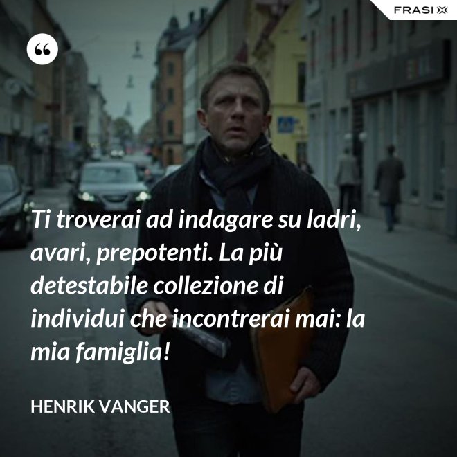 Ti troverai ad indagare su ladri, avari, prepotenti. La più detestabile collezione di individui che incontrerai mai: la mia famiglia! - Henrik Vanger