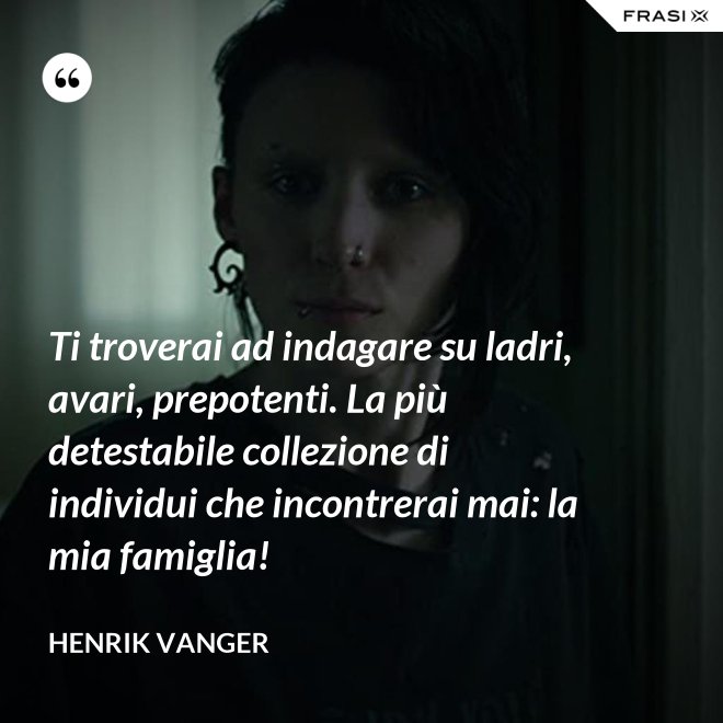 Ti troverai ad indagare su ladri, avari, prepotenti. La più detestabile collezione di individui che incontrerai mai: la mia famiglia! - Henrik Vanger