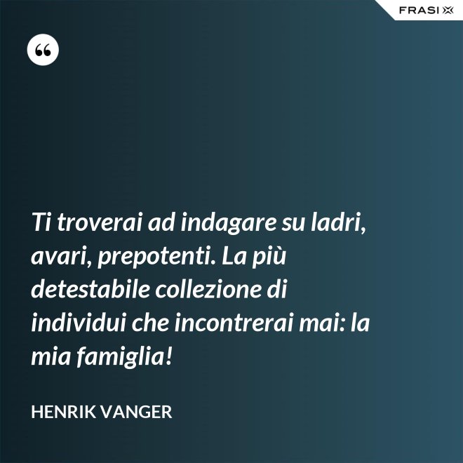 Ti troverai ad indagare su ladri, avari, prepotenti. La più detestabile collezione di individui che incontrerai mai: la mia famiglia! - Henrik Vanger