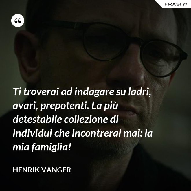Ti troverai ad indagare su ladri, avari, prepotenti. La più detestabile collezione di individui che incontrerai mai: la mia famiglia! - Henrik Vanger