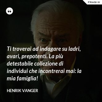 Ti troverai ad indagare su ladri, avari, prepotenti. La più detestabile collezione di individui che incontrerai mai: la mia famiglia! - Henrik Vanger