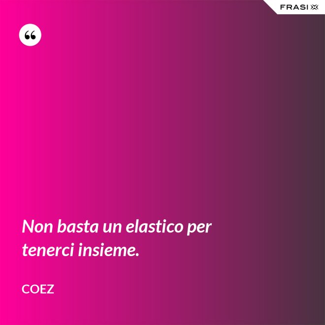 Non basta un elastico per tenerci insieme. - coez