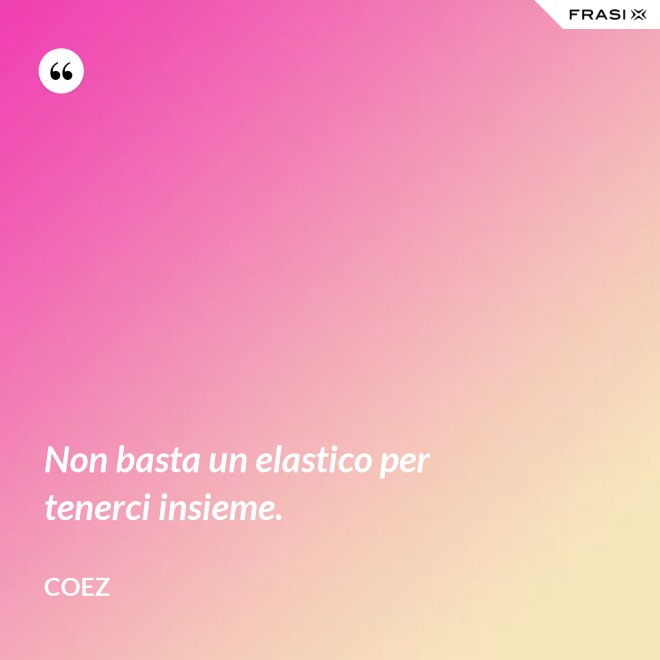 Non basta un elastico per tenerci insieme. - coez